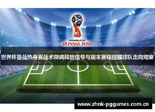 世界杯备战热身赛战术微调释放信号与周末赛程提醒球队走向观察 世界杯备战热身赛战术微调释放信号与周末赛程提醒球队走向观察
