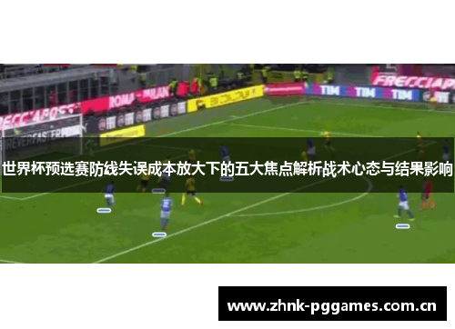 世界杯预选赛防线失误成本放大下的五大焦点解析战术心态与结果影响 世界杯预选赛防线失误成本放大下的五大焦点解析战术心态与结果影响