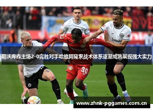 勒沃库森主场2-0完胜对手哈维阿隆索战术体系逐渐成熟展现强大实力 勒沃库森主场2-0完胜对手哈维阿隆索战术体系逐渐成熟展现强大实力