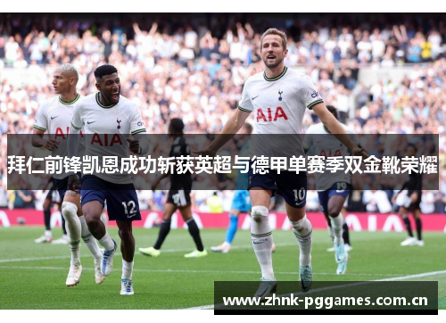 拜仁前锋凯恩成功斩获英超与德甲单赛季双金靴荣耀 拜仁前锋凯恩成功斩获英超与德甲单赛季双金靴荣耀