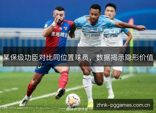 某保级功臣对比同位置球员,数据揭示隐形价值 某保级功臣对比同位置球员,数据揭示隐形价值