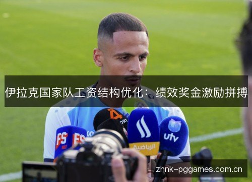 伊拉克国家队工资结构优化:绩效奖金激励拼搏 伊拉克国家队工资结构优化:绩效奖金激励拼搏